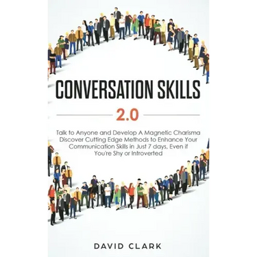 Conversation Skills 2.0: Talk to Anyone and Develop A Magnetic Charisma: Discover Cutting Edge Methods to Enhance Your Communication Skills in