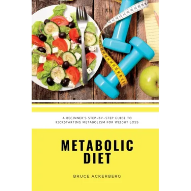Metabolic Diet: A Beginner's Step-by-Step Guide To Kickstarting Metabolism For Weight Loss: Includes Recipes and a 7-Day Meal Plan