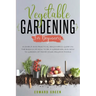 Vegetable Gardening for Beginners: A Simple and Practical Beginner's Guide on the Basics of How To Be a Gardener and How To Garden at Home Your Organi