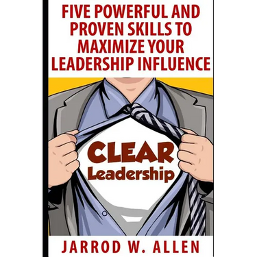 Clear Leadership: Five Powerful and Proven Skills to Maximize Your Leadership Influence
