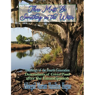 There Must Be Something in the Water: Anthology of the Fourth Generation: Descendants of Green Pond after the Emancipation