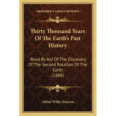 Thirty Thousand Years Of The Earth's Past History: Read By Aid Of The Discovery Of The Second Rotation Of The Earth (1888)