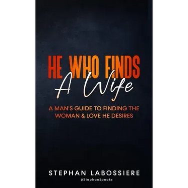 He Who Finds A Wife: A Man's Guide To Finding The Woman & Love He Desires