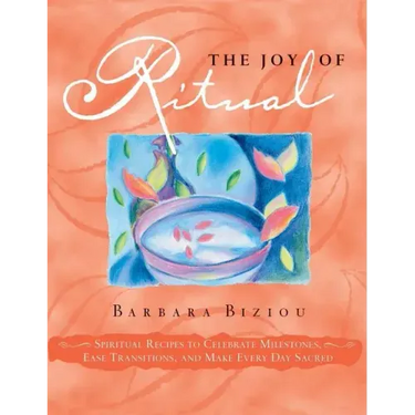 The Joy of Ritual: Spiritual Recipies to Celebrate Milestones, Ease Transitions, and Make Every Day Sacred