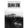 World War II Dunkirk: A History From Beginning to End