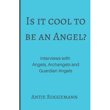 Is It Cool To Be An Angel?: Interviews with Angels, Archangels and Guardian Angels