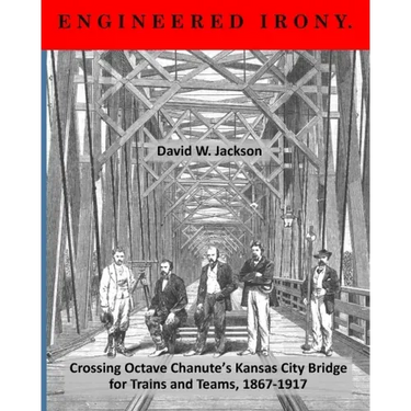 Engineered Irony: Crossing Octave Chanute's Kansas City Bridge for Trains and Teams, 1867-1917