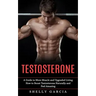 Testosterone: A Guide to More Muscle and Upgraded Living (How to Boost Testosterone Naturally and Feel Amazing)