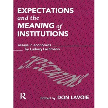 Expectations and the Meaning of Institutions: Essays in Economics by Ludwig M. Lachmann