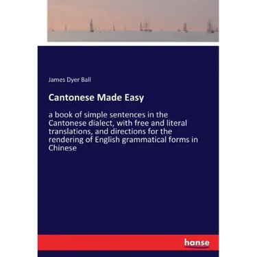 Cantonese Made Easy: a book of simple sentences in the Cantonese dialect, with free and literal translations, and directions for the rendering of Engl