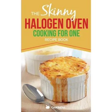 Skinny Halogen Oven Cooking For One: Single Serving, Healthy, Low Calorie Halogen Oven Recipes Under 200, 300 and 400 Calories