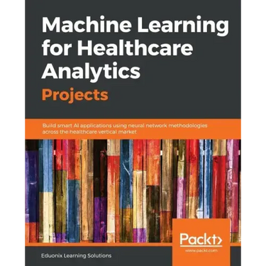 Machine Learning for Healthcare Analytics Projects: Build smart AI applications using neural network methodologies across the healthcare vertical mark