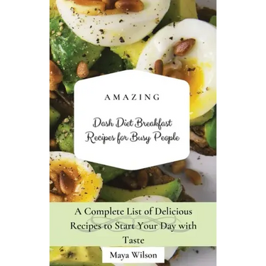 Amazing Dash Diet Breakfast Recipes for Busy People: A Complete List of Delicious Recipes to Start Your Day with Taste