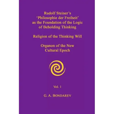 Rudolf Steiner's 'Philosophie der Freiheit' as the Foundation of the Logic of Beholding Thinking. Religion of the Thinking Will. Organon of the New Cu