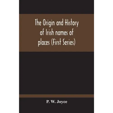 The Origin And History Of Irish Names Of Places (First Series)