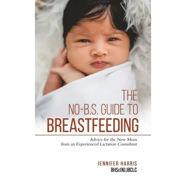 The No-B.S. Guide to Breastfeeding: Advice for the New Mom from an Experienced Lactation Consultant