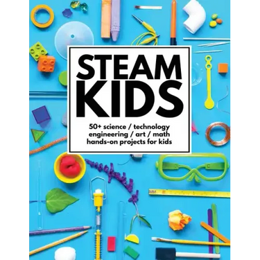 STEAM Kids: 50+ Science / Technology / Engineering / Art / Math Hands-On Projects for Kids