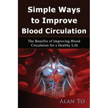 Simple Ways to Improve Blood Circulation: The Benefits of Improving Blood Circulation for a Healthy Life