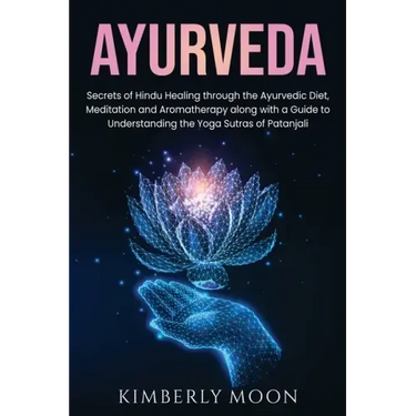 Ayurveda: Secrets of Hindu Healing through the Ayurvedic Diet, Meditation and Aromatherapy along with a Guide to Understanding t
