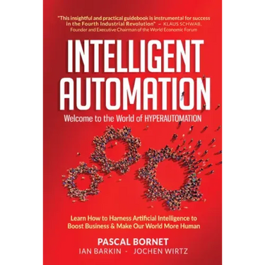 Intelligent Automation: Welcome to the World of Hyperautomation: Learn How to Harness Artificial Intelligence to Boost Business & Make Our World More