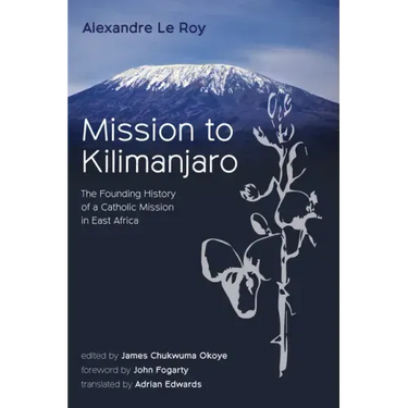 Mission to Kilimanjaro: The Founding History of a Catholic Mission in East Africa