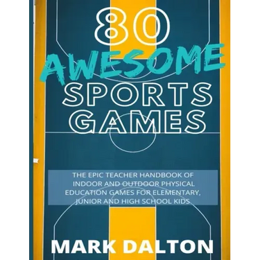 80 Awesome Sports Games: The Epic Teacher Handbook of 80 Indoor & Outdoor Physical Education Games for Elementary and High School Kids