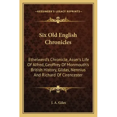 Six Old English Chronicles: Ethelwerd's Chronicle, Asser's Life of Alfred, Geoffrey of Monmouth's British History, Gildas, Nennius and Richard of