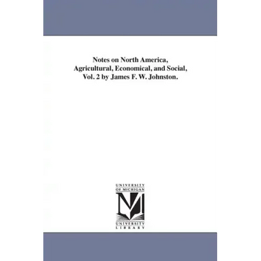 Notes on North America, Agricultural, Economical, and Social, Vol. 2 by James F. W. Johnston.