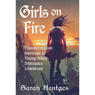Girls on Fire: Transformative Heroines in Young Adult Dystopian Literature
