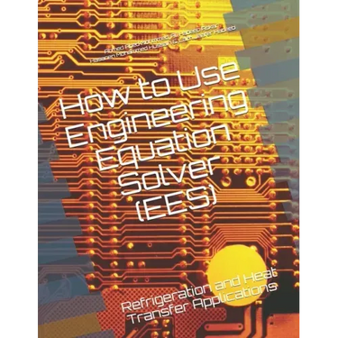 How to Use Engineering Equation Solver (EES): Refrigeration and Heat Transfer Applications