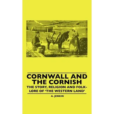 Cornwall and the Cornish - The Story, Religion and Folk-Lore of 'The Western Land'