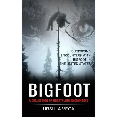 Bigfoot: Surprising Encounters With Bigfoot in the United States (A Collection of Unsettling Encounters)