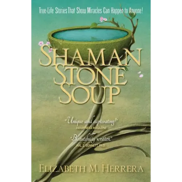 Shaman Stone Soup: True-Life Stories That Show Miracles Can Happen to Anyone!