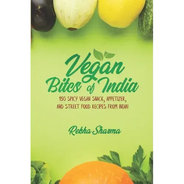 Vegan Bites of India: 150 Spicy Vegan Snack, Appetizer, and Street Food Recipes from India!