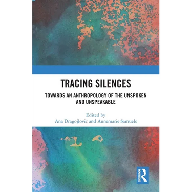Tracing Silences: Towards an Anthropology of the Unspoken and Unspeakable