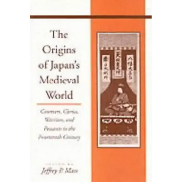 The Origins of Japanâ (Tm)S Medieval World: Courtiers, Clerics, Warriors, and Peasants in the Fourteenth Century