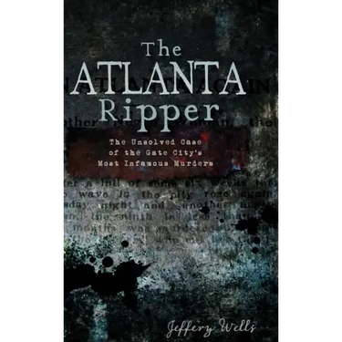 The Atlanta Ripper: The Unsolved Story of the Gate City's Most Infamous Murders