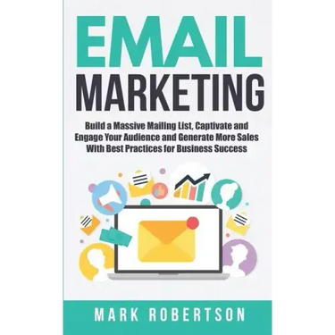 Email Marketing: Build a Massive Mailing List, Captivate and Engage Your Audience and Generate More Sales With Best Practices for Business Success