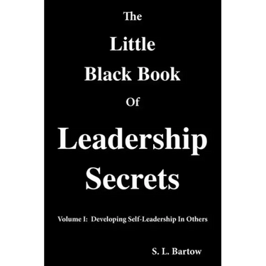 The Little Black Book of Leadership Secrets: Volume I: Developing Self-Leadership in Others