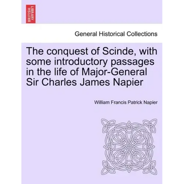 The conquest of Scinde, with some introductory passages in the life of Major-General Sir Charles James Napier