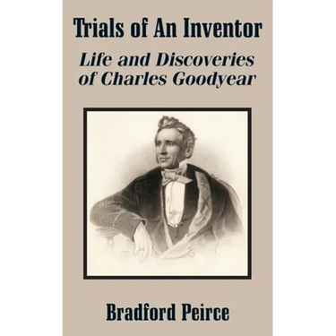 Trials of An Inventor: Life and Discoveries of Charles Goodyear