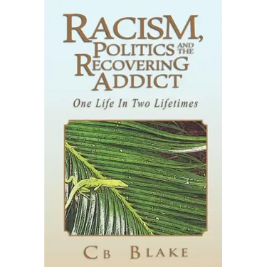 Racism, Politics and the Recovering Addict: One Life in Two Lifetimes