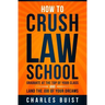 How to Crush Law School: Graduate at the Top of Your Class and Land the Job of Your Dreams