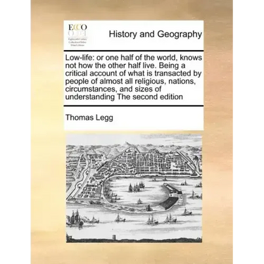 Low-Life: Or One Half of the World, Knows Not How the Other Half Live. Being a Critical Account of What Is Transacted by People