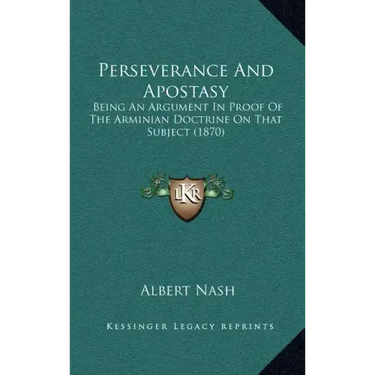Perseverance And Apostasy: Being An Argument In Proof Of The Arminian Doctrine On That Subject (1870)