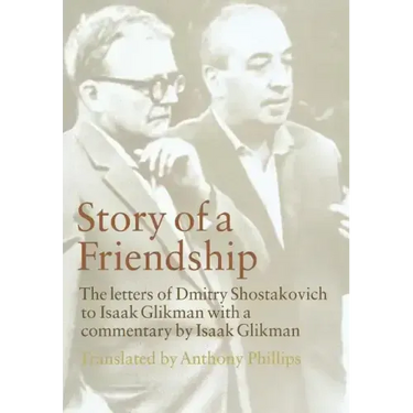 Story of a Friendship: The Letters of Dmitry Shostakovich to Isaak Glikman, 1941-1970