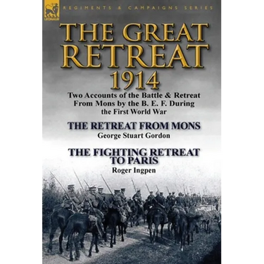 The Great Retreat, 1914: Two Accounts of the Battle & Retreat from Mons by the B. E. F. During the First World War-The Retreat from Mons by Geo