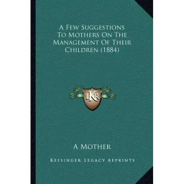 A Few Suggestions to Mothers on the Management of Their Children (1884)