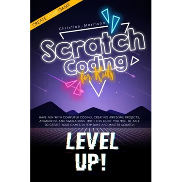Scratch Coding for Kids: Have Fun With Computer Coding, Creating Awesome Projects, Animations and Simulations. With this Guide You Will be Able