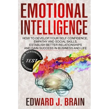 Emotional Intelligence: How to Develop your Self Confidence, Empathy and Social Skills, Establish Better Relationships and Gain Success in Bus